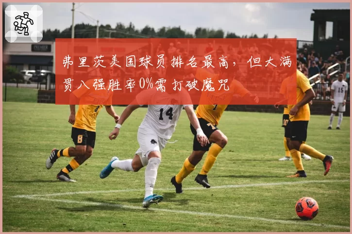 弗里茨美国球员排名最高,但大满贯八强胜率0%需打破魔咒
