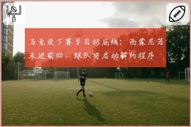 马竞设下赛季目标底线：西蒙尼若未进前四，球队将启动解约程序