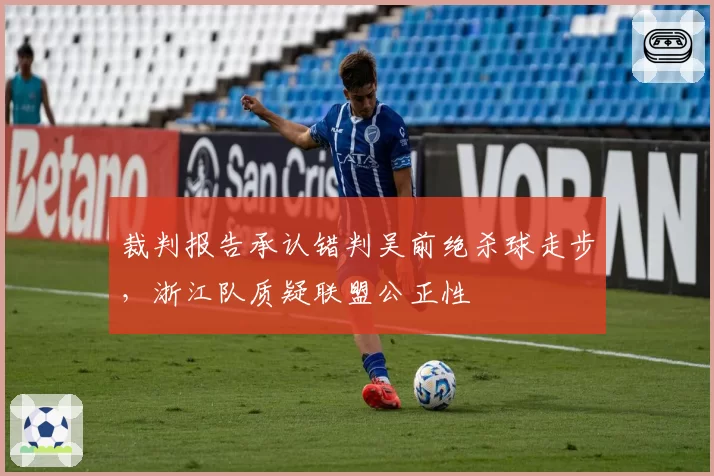 裁判报告承认错判吴前绝杀球走步，浙江队质疑联盟公正性