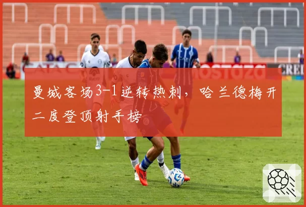 曼城客场3-1逆转热刺,哈兰德梅开二度登顶射手榜