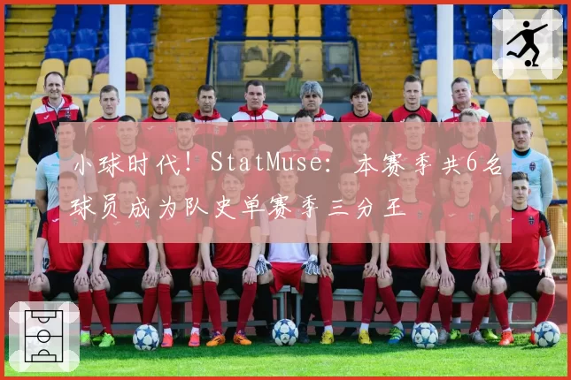 小球时代!StatMuse:本赛季共6名球员成为队史单赛季三分王