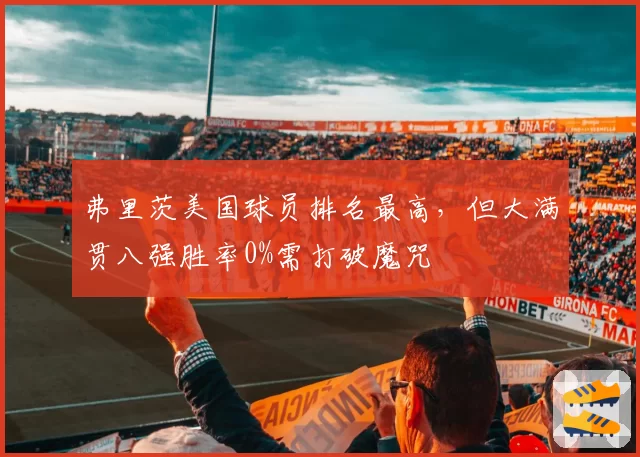 弗里茨美国球员排名最高,但大满贯八强胜率0%需打破魔咒