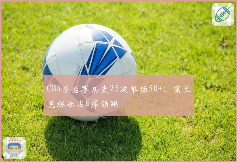 CBA季后赛历史25次单场50+：富兰克林独占6席领跑