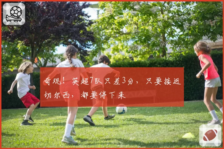 奇观！英超7队只差3分，只要接近切尔西，都要停下来