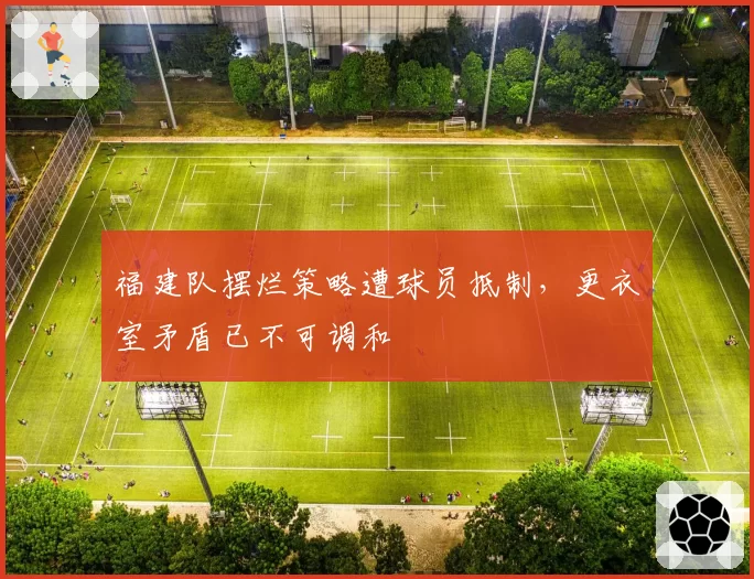 福建队摆烂策略遭球员抵制，更衣室矛盾已不可调和