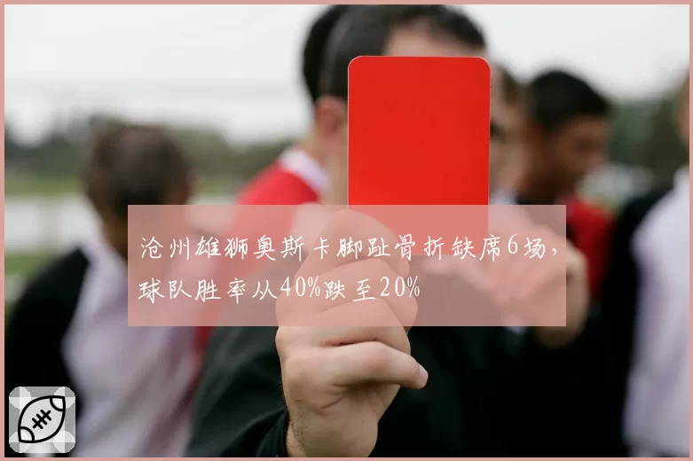 沧州雄狮奥斯卡脚趾骨折缺席6场，球队胜率从40%跌至20%