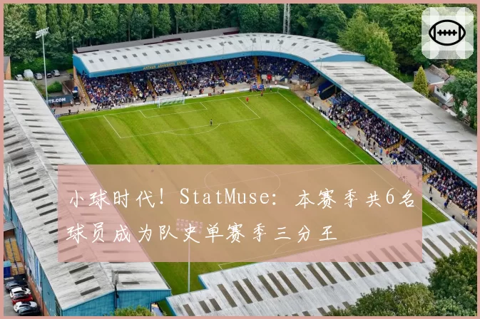小球时代!StatMuse:本赛季共6名球员成为队史单赛季三分王