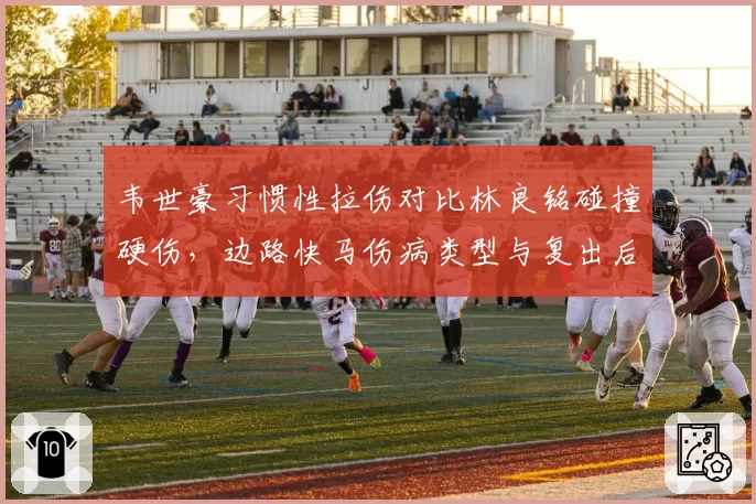 韦世豪习惯性拉伤对比林良铭碰撞硬伤，边路快马伤病类型与复出后数据对比