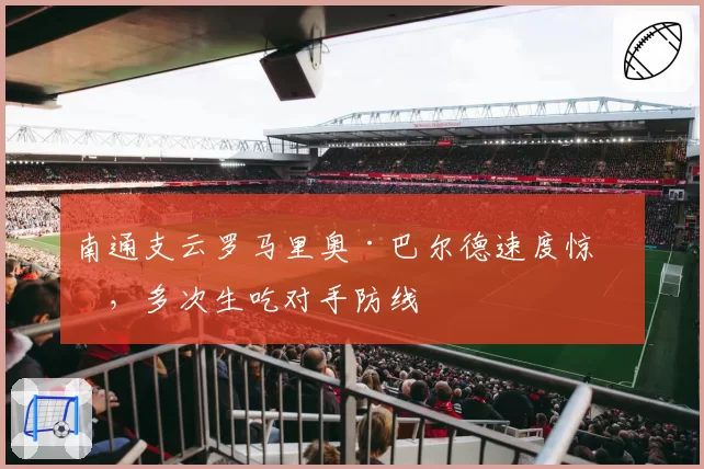 南通支云罗马里奥·巴尔德速度惊人，多次生吃对手防线