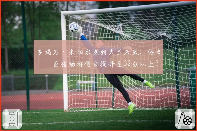 多诺万·米切尔克利夫兰未来：他能否将场均得分提升至32分以上？