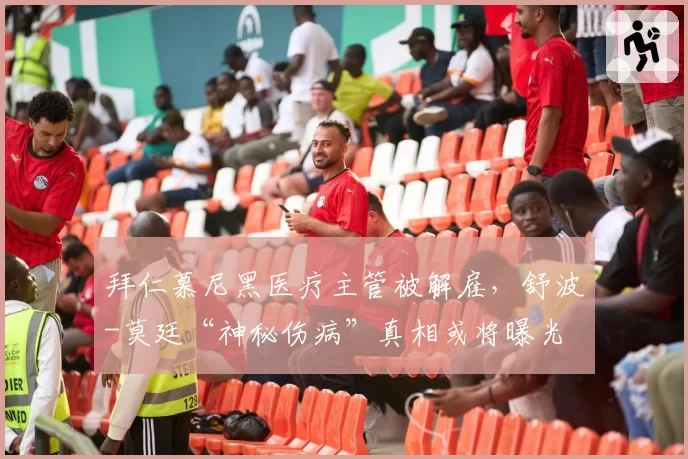 拜仁慕尼黑医疗主管被解雇，舒波-莫廷“神秘伤病”真相或将曝光