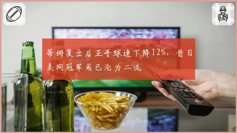 蒂姆复出后正手球速下降12%，昔日美网冠军或已沦为二流