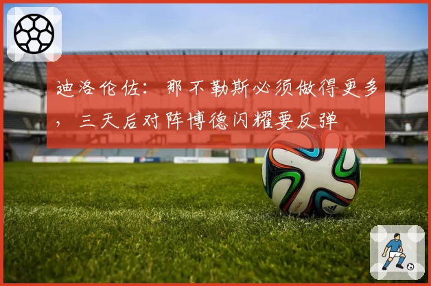 迪洛伦佐:那不勒斯必须做得更多,三天后对阵博德闪耀要反弹