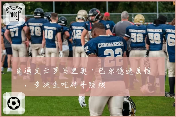 南通支云罗马里奥·巴尔德速度惊人，多次生吃对手防线