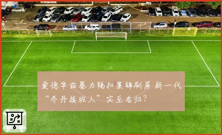 爱德华兹暴力隔扣集锦刷屏 新一代“乔丹接班人”实至名归？