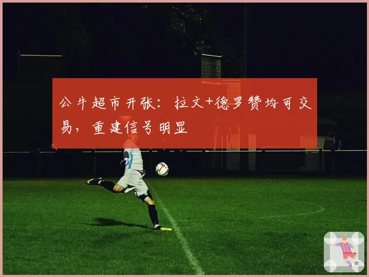 公牛超市开张:拉文+德罗赞均可交易,重建信号明显